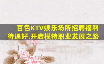 百色KTV娱乐场所招聘福利待遇好.开启模特职业发展之路